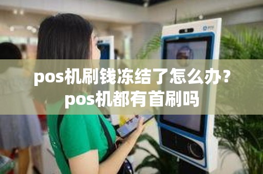 pos机刷钱冻结了怎么办？pos机都有首刷吗