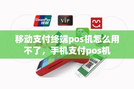 移动支付终端pos机怎么用不了，手机支付pos机