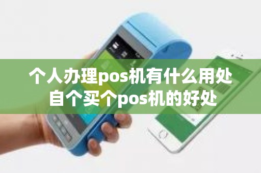 个人办理pos机有什么用处 自个买个pos机的好处