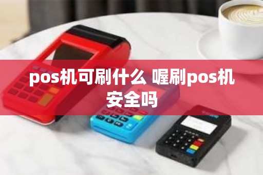 pos机可刷什么 喔刷pos机安全吗