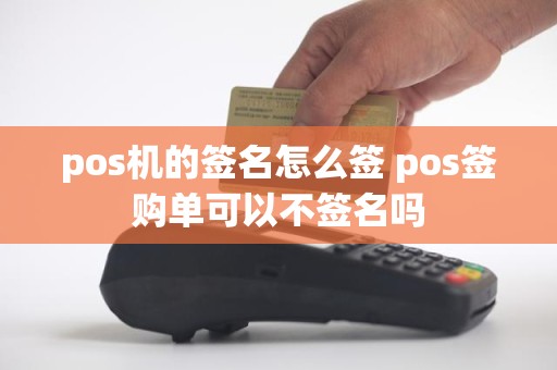 pos机的签名怎么签 pos签购单可以不签名吗