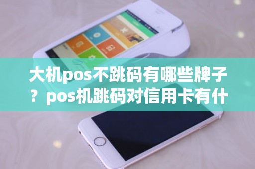 大机pos不跳码有哪些牌子？pos机跳码对信用卡有什么影响