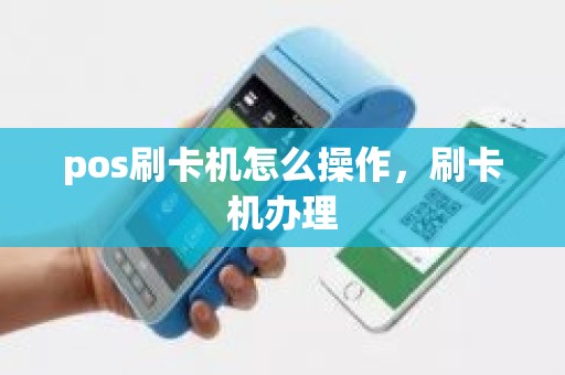 pos刷卡机怎么操作，刷卡机办理