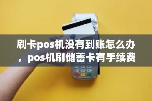 刷卡pos机没有到账怎么办，pos机刷储蓄卡有手续费吗