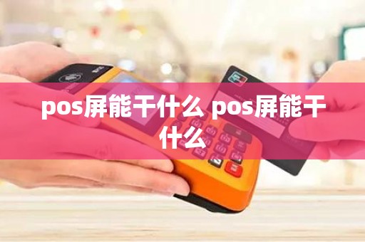 pos屏能干什么 pos屏能干什么