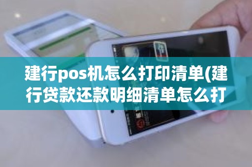 建行pos机怎么打印清单(建行贷款还款明细清单怎么打)