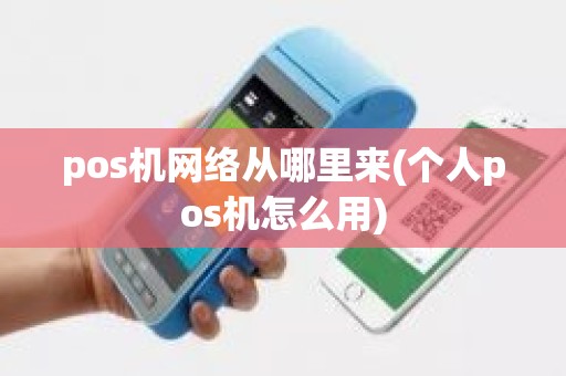 pos机网络从哪里来(个人pos机怎么用)