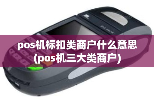 pos机标扣类商户什么意思(pos机三大类商户)
