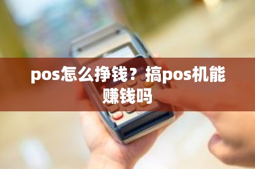 pos怎么挣钱？搞pos机能赚钱吗