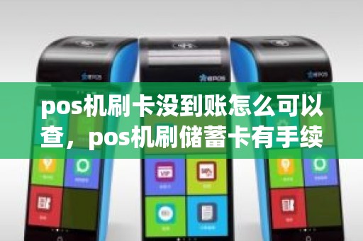 pos机刷卡没到账怎么可以查，pos机刷储蓄卡有手续费吗
