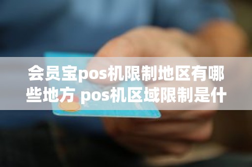 会员宝pos机限制地区有哪些地方 pos机区域限制是什么意思