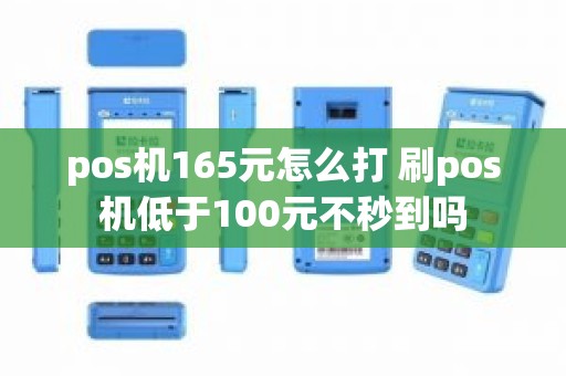 pos机165元怎么打 刷pos机低于100元不秒到吗
