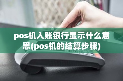 pos机入账银行显示什么意思(pos机的结算步骤)