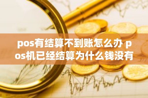 pos有结算不到账怎么办 pos机已经结算为什么钱没有到账