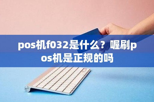 pos机f032是什么？喔刷pos机是正规的吗