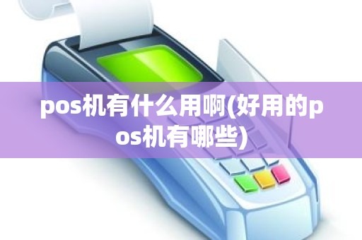pos机有什么用啊(好用的pos机有哪些)