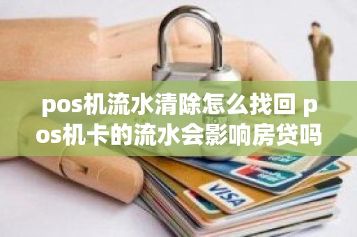 pos机流水清除怎么找回 pos机卡的流水会影响房贷吗