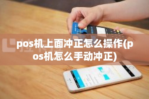pos机上面冲正怎么操作(pos机怎么手动冲正)