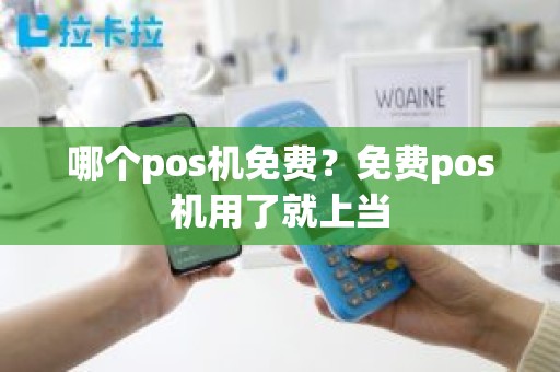 哪个pos机免费？免费pos机用了就上当