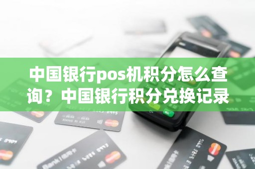 中国银行pos机积分怎么查询？中国银行积分兑换记录怎么查