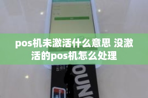 pos机未激活什么意思 没激活的pos机怎么处理