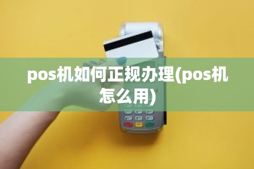 pos机如何正规办理(pos机怎么用)