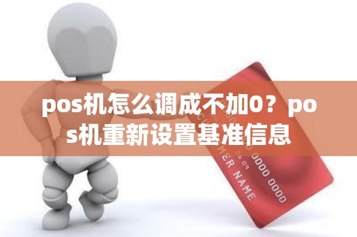 pos机怎么调成不加0？pos机重新设置基准信息