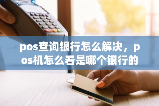 pos查询银行怎么解决，pos机怎么看是哪个银行的
