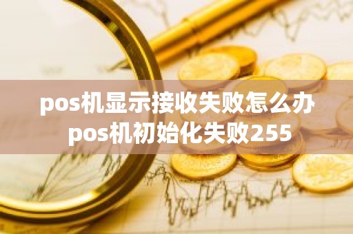 pos机显示接收失败怎么办 pos机初始化失败255