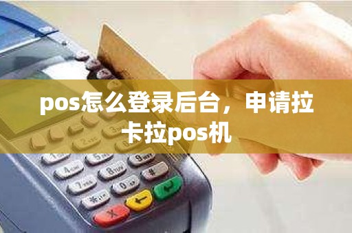 pos怎么登录后台，申请拉卡拉pos机