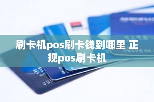 刷卡机pos刷卡钱到哪里 正规pos刷卡机