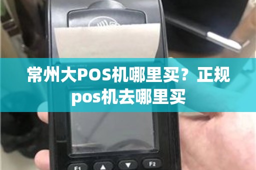 常州大POS机哪里买？正规pos机去哪里买