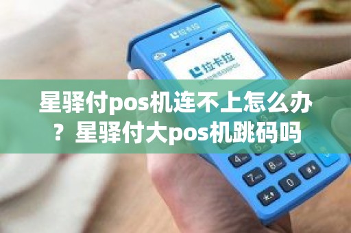 星驿付pos机连不上怎么办？星驿付大pos机跳码吗