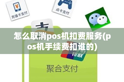 怎么取消pos机扣费服务(pos机手续费扣谁的)