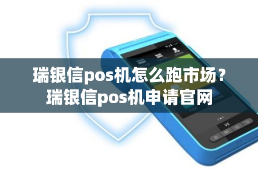 瑞银信pos机怎么跑市场？瑞银信pos机申请官网