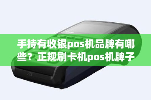 手持有收银pos机品牌有哪些？正规刷卡机pos机牌子