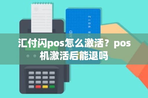 汇付闪pos怎么激活？pos机激活后能退吗