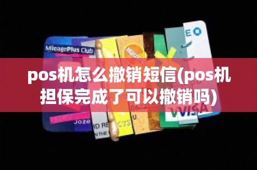pos机怎么撤销短信(pos机担保完成了可以撤销吗)