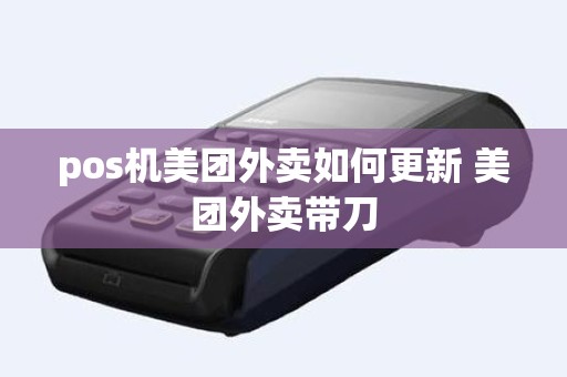 pos机美团外卖如何更新 美团外卖带刀