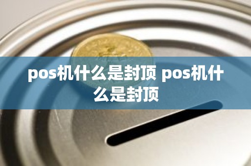 pos机什么是封顶 pos机什么是封顶