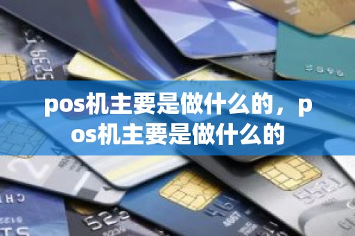 pos机主要是做什么的，pos机主要是做什么的