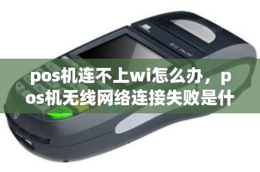 pos机连不上wi怎么办，pos机无线网络连接失败是什么问题
