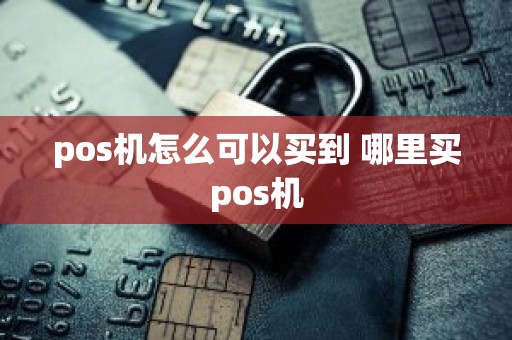 pos机怎么可以买到 哪里买pos机