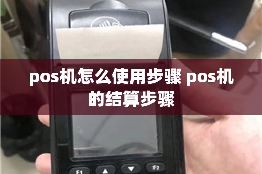 pos机怎么使用步骤 pos机的结算步骤