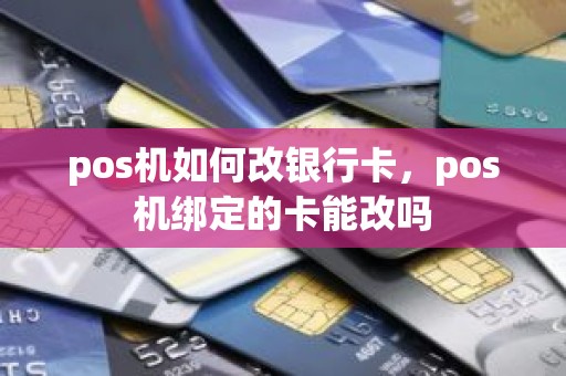 pos机如何改银行卡，pos机绑定的卡能改吗