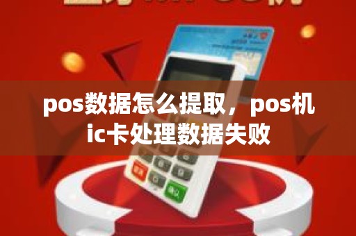 pos数据怎么提取，pos机ic卡处理数据失败