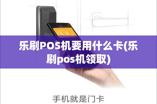 乐刷POS机要用什么卡(乐刷pos机领取)