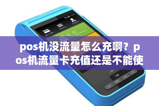 pos机没流量怎么充啊？pos机流量卡充值还是不能使用