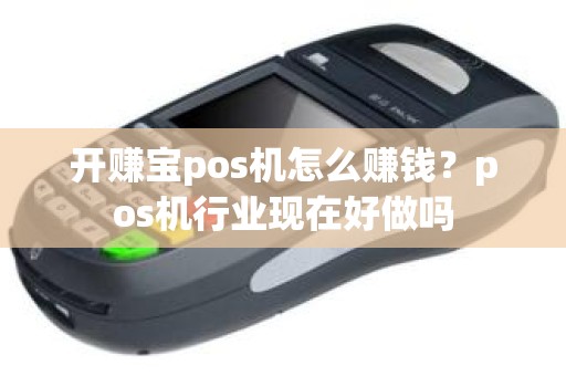 开赚宝pos机怎么赚钱？pos机行业现在好做吗
