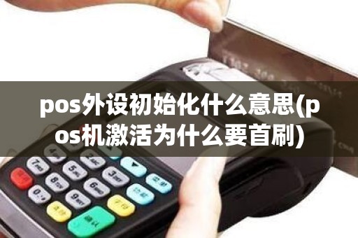 pos外设初始化什么意思(pos机激活为什么要首刷)